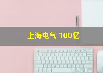 上海电气 100亿